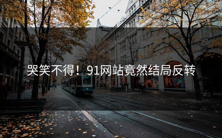 哭笑不得！91网站竟然结局反转