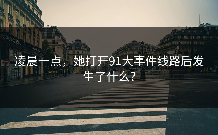 凌晨一点，她打开91大事件线路后发生了什么？