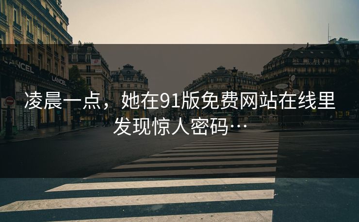 凌晨一点，她在91版免费网站在线里发现惊人密码…
