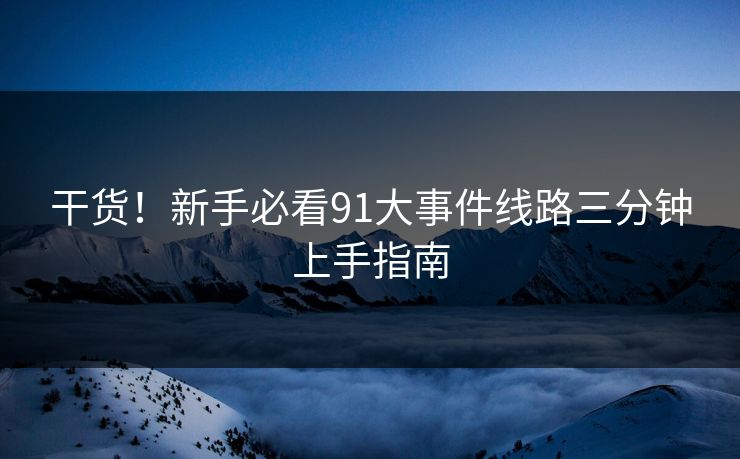 干货！新手必看91大事件线路三分钟上手指南