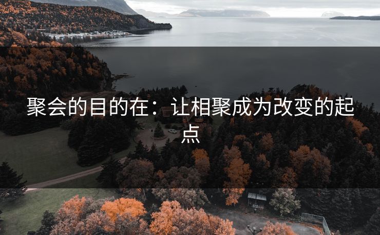 聚会的目的在：让相聚成为改变的起点