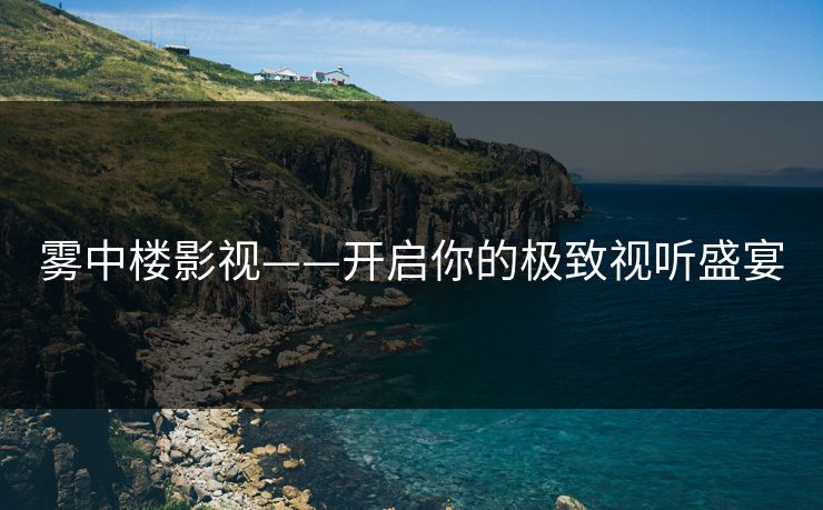 雾中楼影视——开启你的极致视听盛宴