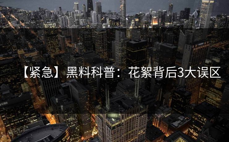 【紧急】黑料科普：花絮背后3大误区