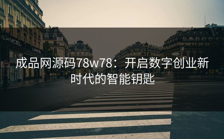 成品网源码78w78：开启数字创业新时代的智能钥匙