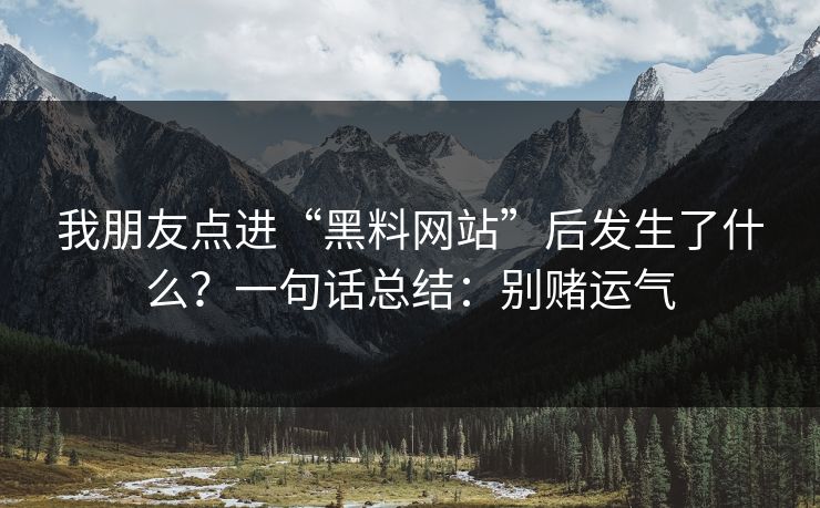 我朋友点进“黑料网站”后发生了什么？一句话总结：别赌运气