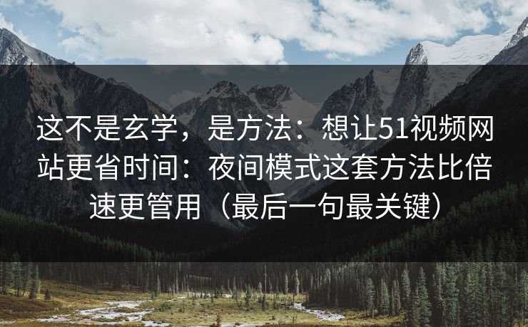 这不是玄学,是方法:想让51视频网站更省时间:夜间模式这套方法比倍速更管用(最后一句最关键)